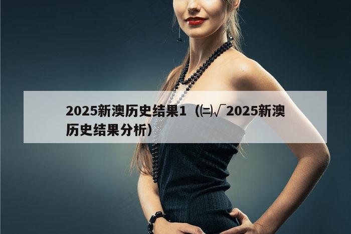 2025新澳历史结果1（㈡√2025新澳历史结果分析）