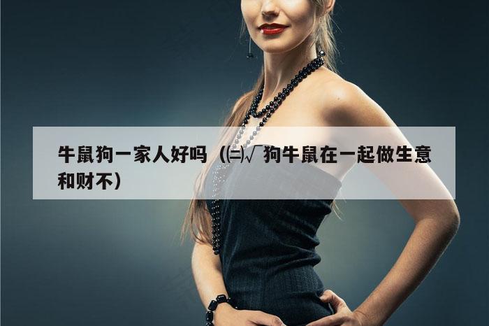 牛鼠狗一家人好吗（㈡√狗牛鼠在一起做生意和财不）